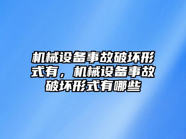 機械設備事故破壞形式有，機械設備事故破壞形式有哪些