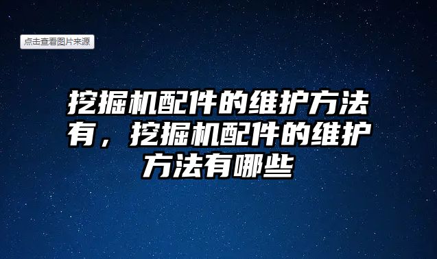 挖掘機(jī)配件的維護(hù)方法有，挖掘機(jī)配件的維護(hù)方法有哪些