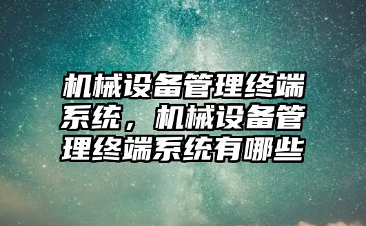 機械設備管理終端系統，機械設備管理終端系統有哪些