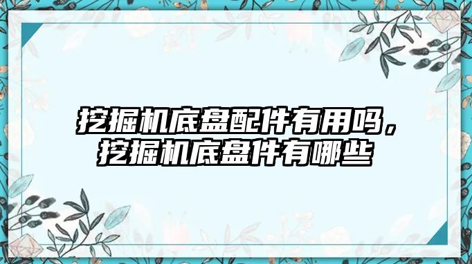 挖掘機底盤配件有用嗎，挖掘機底盤件有哪些