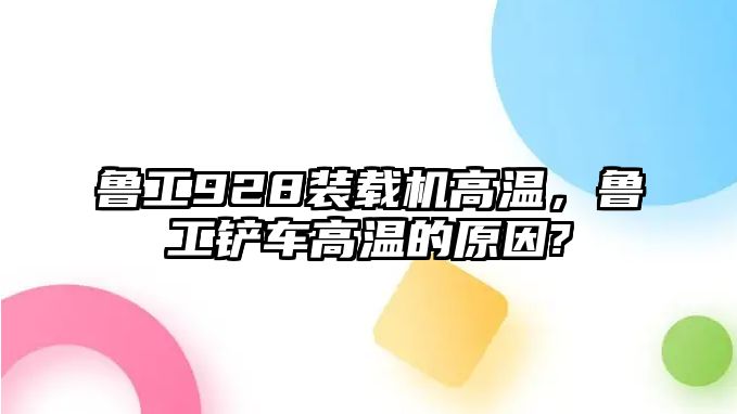 魯工928裝載機高溫，魯工鏟車高溫的原因?