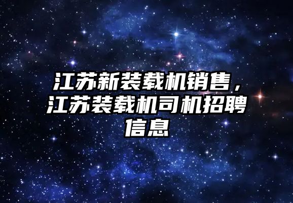 江蘇新裝載機銷售，江蘇裝載機司機招聘信息