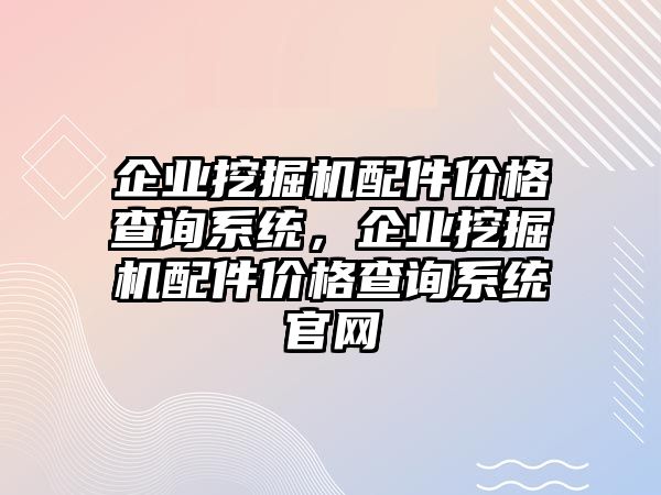 企業挖掘機配件價格查詢系統，企業挖掘機配件價格查詢系統官網