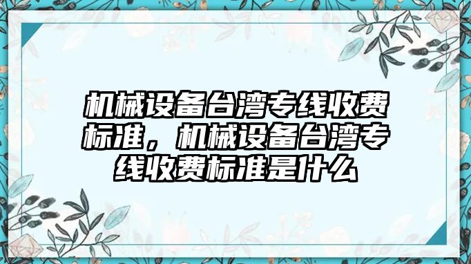 機械設備臺灣專線收費標準，機械設備臺灣專線收費標準是什么