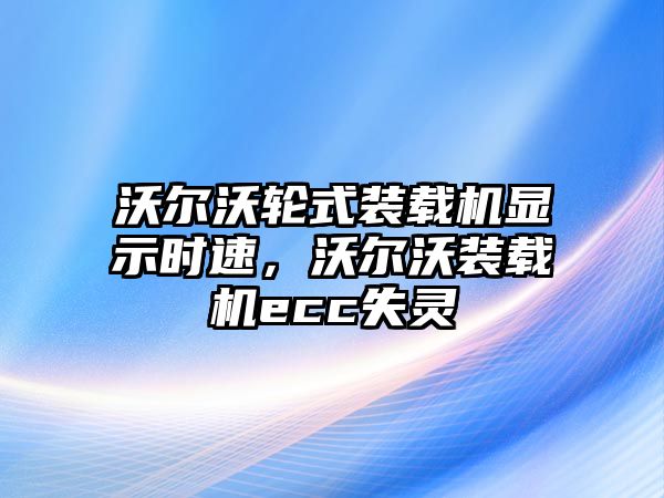 沃爾沃輪式裝載機顯示時速，沃爾沃裝載機ecc失靈