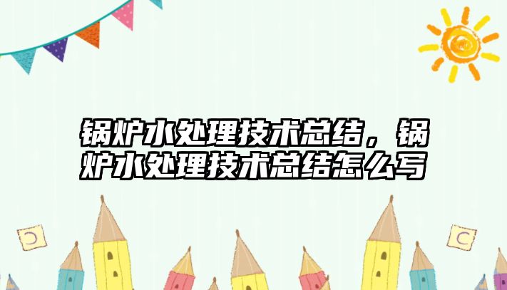 鍋爐水處理技術總結，鍋爐水處理技術總結怎么寫