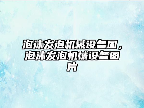 泡沫發泡機械設備圖，泡沫發泡機械設備圖片