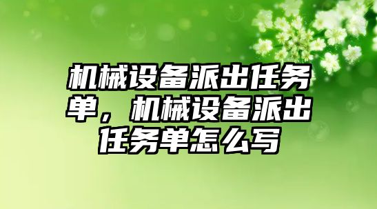 機械設備派出任務單，機械設備派出任務單怎么寫