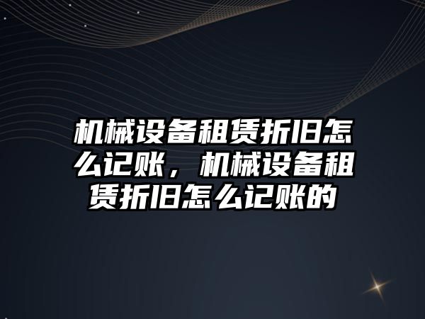 機械設備租賃折舊怎么記賬，機械設備租賃折舊怎么記賬的