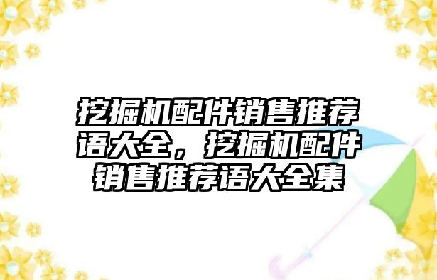 挖掘機(jī)配件銷售推薦語(yǔ)大全，挖掘機(jī)配件銷售推薦語(yǔ)大全集