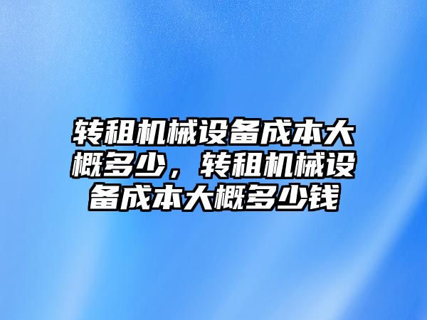 轉租機械設備成本大概多少，轉租機械設備成本大概多少錢