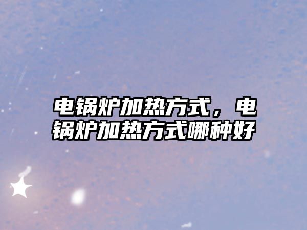 電鍋爐加熱方式，電鍋爐加熱方式哪種好