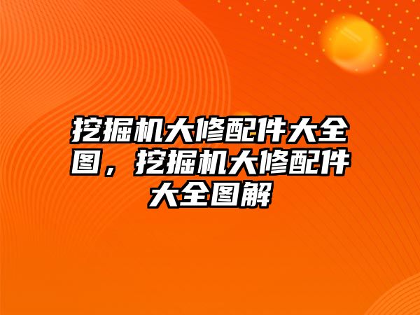 挖掘機大修配件大全圖，挖掘機大修配件大全圖解