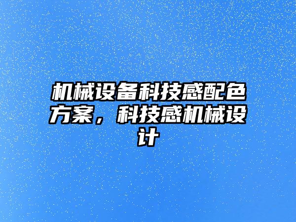 機械設備科技感配色方案，科技感機械設計