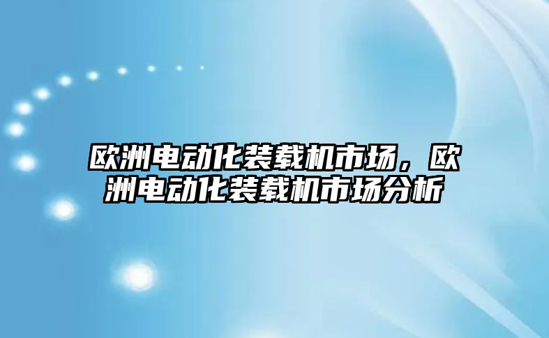 歐洲電動化裝載機市場，歐洲電動化裝載機市場分析