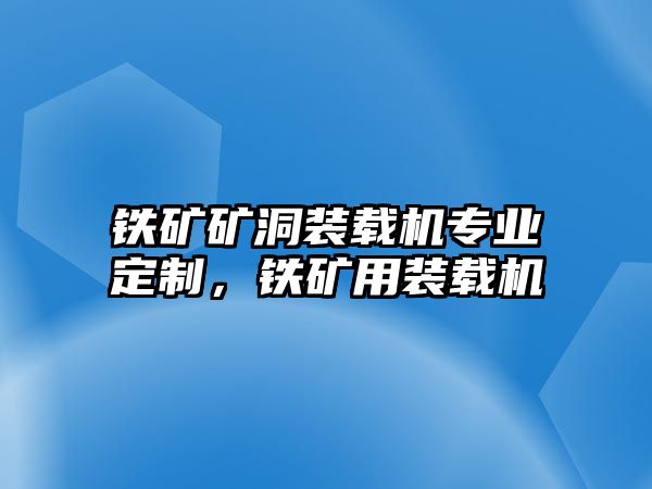 鐵礦礦洞裝載機專業(yè)定制，鐵礦用裝載機