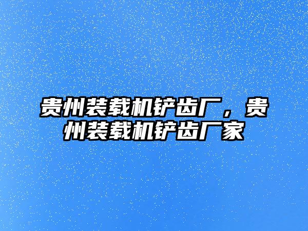 貴州裝載機鏟齒廠，貴州裝載機鏟齒廠家