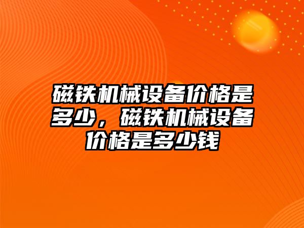 磁鐵機械設備價格是多少，磁鐵機械設備價格是多少錢