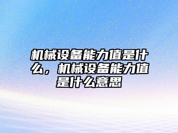 機械設備能力值是什么，機械設備能力值是什么意思