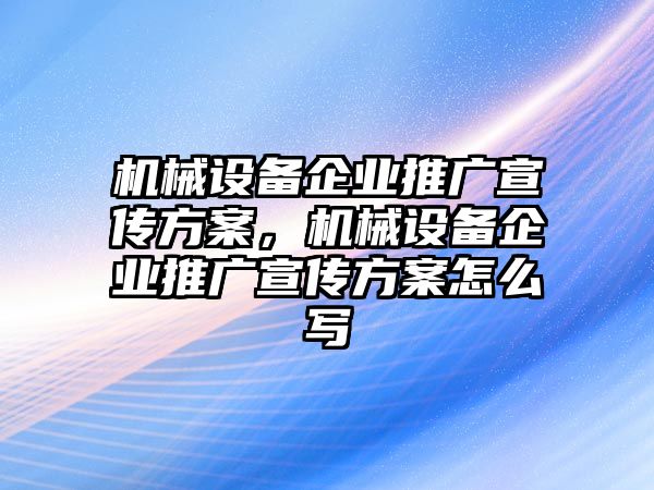 機(jī)械設(shè)備企業(yè)推廣宣傳方案，機(jī)械設(shè)備企業(yè)推廣宣傳方案怎么寫