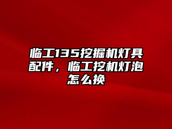 臨工135挖掘機燈具配件，臨工挖機燈泡怎么換