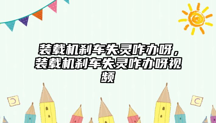 裝載機(jī)剎車失靈咋辦呀，裝載機(jī)剎車失靈咋辦呀視頻