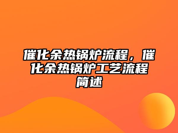 催化余熱鍋爐流程，催化余熱鍋爐工藝流程簡述