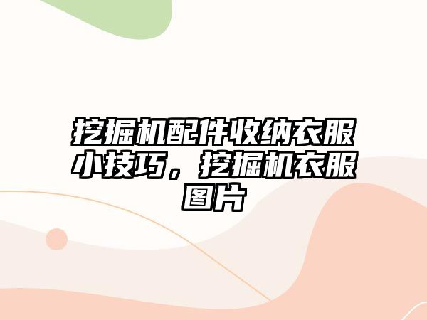 挖掘機配件收納衣服小技巧，挖掘機衣服圖片