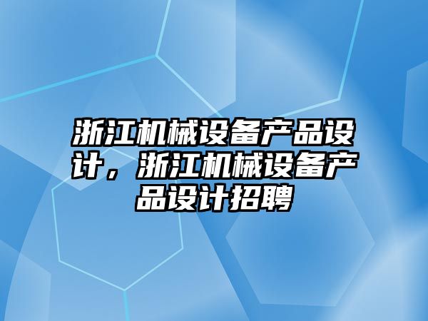 浙江機械設備產品設計，浙江機械設備產品設計招聘