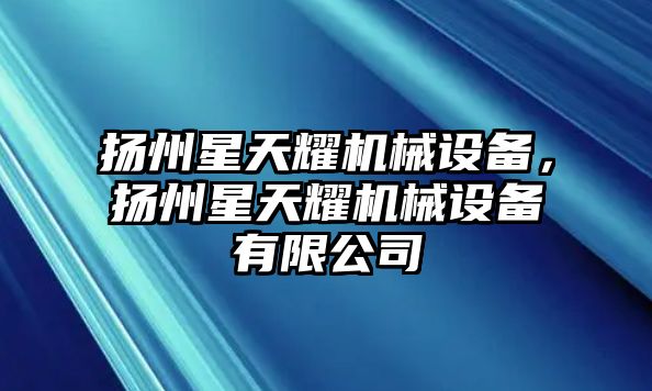 揚州星天耀機械設備，揚州星天耀機械設備有限公司