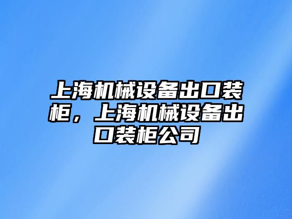 上海機械設備出口裝柜，上海機械設備出口裝柜公司