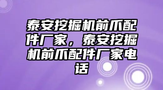 泰安挖掘機(jī)前爪配件廠家，泰安挖掘機(jī)前爪配件廠家電話