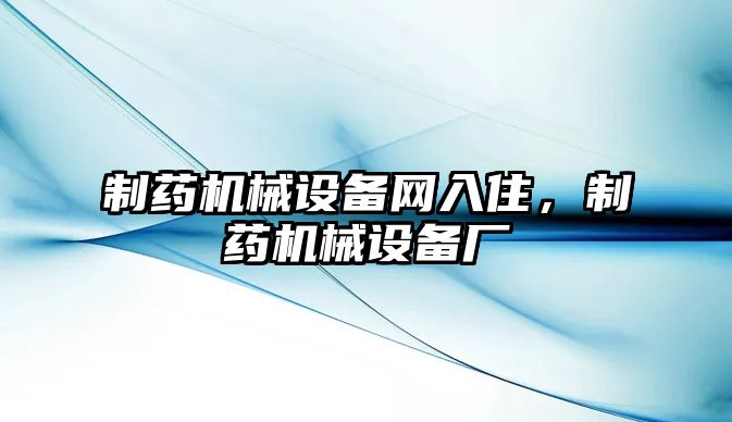 制藥機械設備網入住，制藥機械設備廠