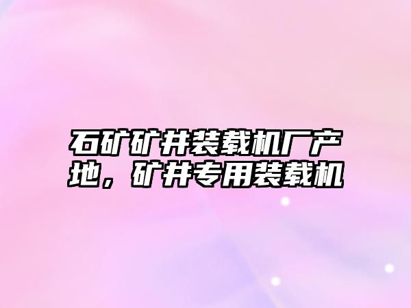石礦礦井裝載機廠產地，礦井專用裝載機