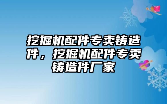 挖掘機配件專賣鑄造件，挖掘機配件專賣鑄造件廠家