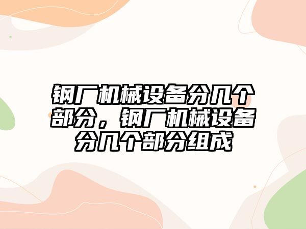 鋼廠機械設備分幾個部分，鋼廠機械設備分幾個部分組成