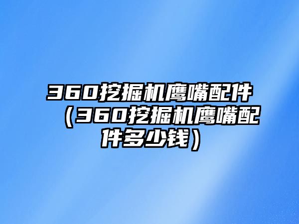 360挖掘機(jī)鷹嘴配件（360挖掘機(jī)鷹嘴配件多少錢）