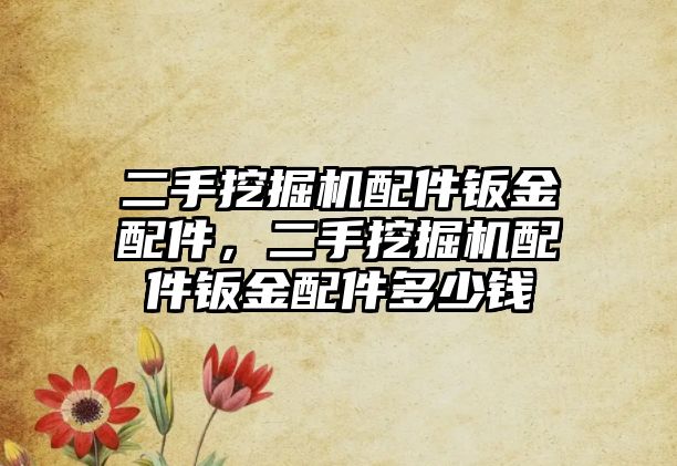 二手挖掘機配件鈑金配件，二手挖掘機配件鈑金配件多少錢