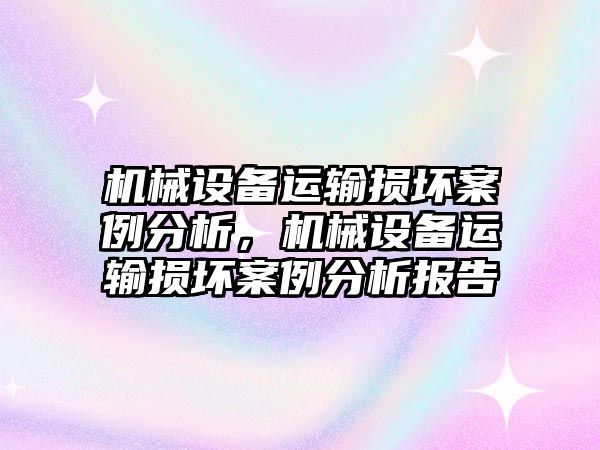 機械設備運輸損壞案例分析，機械設備運輸損壞案例分析報告