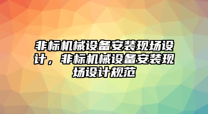 非標(biāo)機械設(shè)備安裝現(xiàn)場設(shè)計，非標(biāo)機械設(shè)備安裝現(xiàn)場設(shè)計規(guī)范