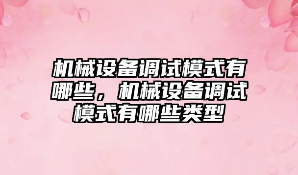 機械設備調試模式有哪些，機械設備調試模式有哪些類型