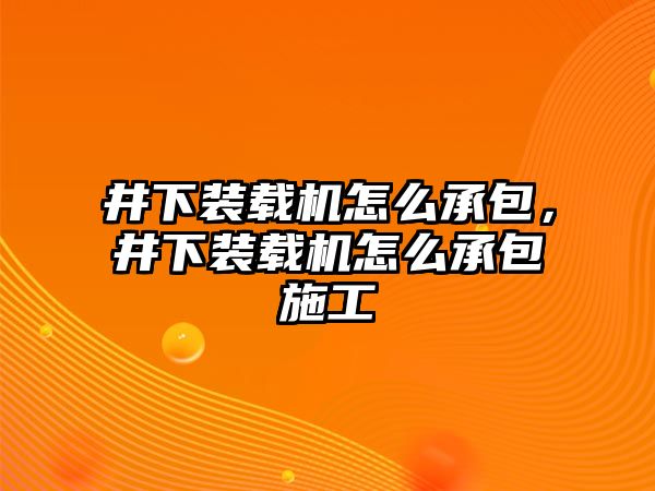 井下裝載機怎么承包，井下裝載機怎么承包施工