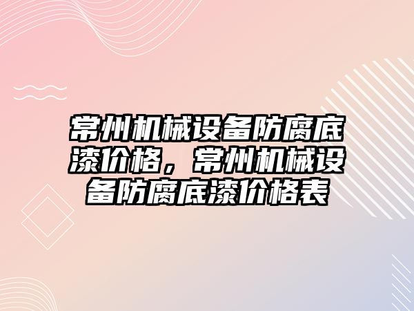 常州機械設備防腐底漆價格，常州機械設備防腐底漆價格表