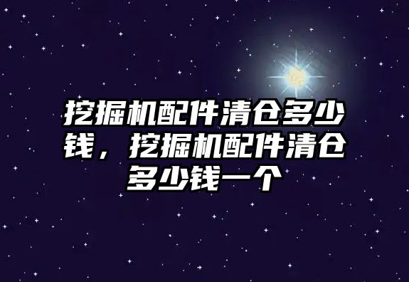 挖掘機配件清倉多少錢，挖掘機配件清倉多少錢一個