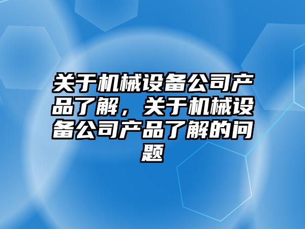 關于機械設備公司產品了解，關于機械設備公司產品了解的問題