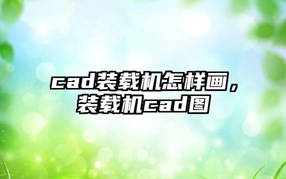 cad裝載機怎樣畫，裝載機cad圖