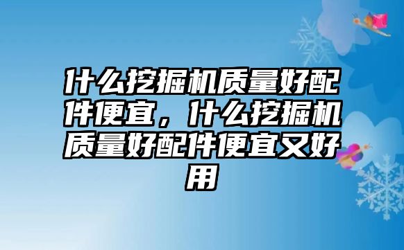 什么挖掘機(jī)質(zhì)量好配件便宜，什么挖掘機(jī)質(zhì)量好配件便宜又好用