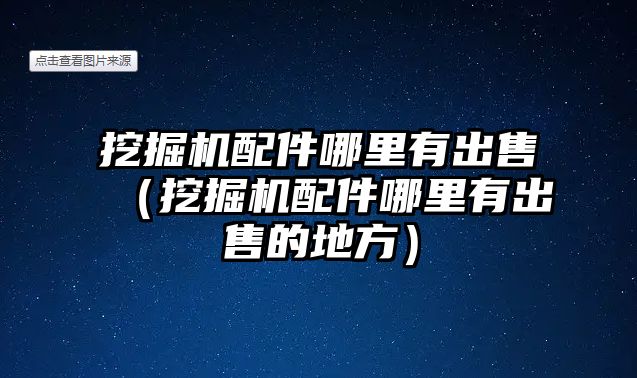 挖掘機配件哪里有出售（挖掘機配件哪里有出售的地方）