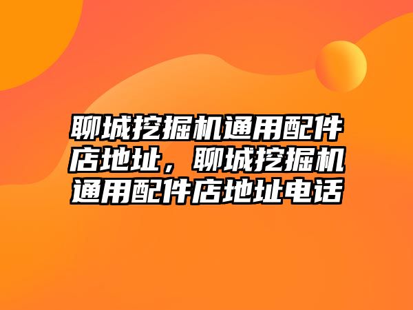 聊城挖掘機通用配件店地址，聊城挖掘機通用配件店地址電話