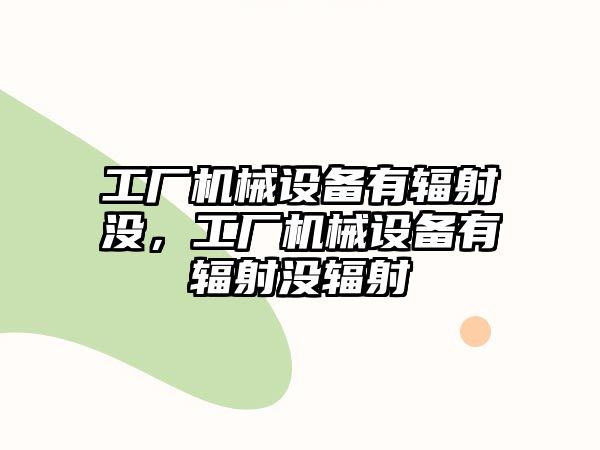 工廠機械設(shè)備有輻射沒，工廠機械設(shè)備有輻射沒輻射